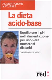 Libro dieta acido-base. Equilibrare il pH nell'alimentazione per risolvere numerosi disturbi di Christopher Vasey - ean 9788874471331 - Red Edizioni