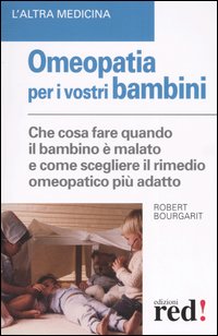 Libro Omeopatia per i vostri bambini. Che cosa fare quando il bambino è malato e come scegliere il rimedio omeopatico più adatto di Robert Bourgarit - ean 9788874473045 - Red Edizioni