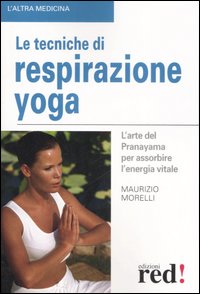 Libro tecniche di respirazione yoga. L'arte del Pranayama per assorbire l'energia vitale di Maurizio Morelli - ean 9788874475841 - Red Edizioni