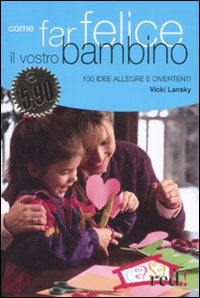 Libro Come far felice il vostro bambino. 100 idee allegre e divertenti di Vicky Lansky - ean 9788874476268 - Red Edizioni
