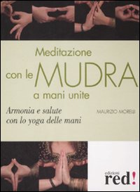Libro Meditazione con le Mudra a mani unite. Armonia e salute con lo yoga delle mani di Maurizio Morelli - ean 9788874476589 - Red Edizioni