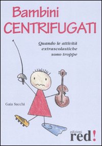 Libro Bambini centrifugati. Quando le attività extrascolastiche sono troppe di Gaia Sacchi - ean 9788874479719 - Red Edizioni