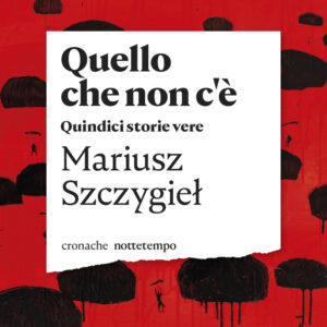 Libro Quello che non c'è. Quindici storie vere di Mariusz Szczygiel - ean 9788874528998 - Nottetempo