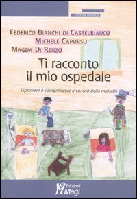 Libro Ti racconto il mio ospedale. Esprimere e comprendere il vissuto della malattia di Federico Bianchi di Castelbianco; Michele Capurso; Magda Di Renzo - ean 9788874872091 - Magi Edizioni