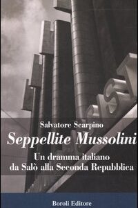 Libro Seppellite Mussolini. Un dramma italiano da Salò alla Seconda Repubblica di Salvatore Scarpino - ean 9788874930777 - BE Editore