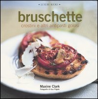 Libro Bruschette crostini e altri antipasti golosi di Maxine Clark - ean 9788875500078 - Luxury Books
