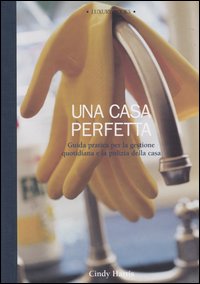 Libro casa perfetta. Guida pratica per la gestione quotidiana e la pulizia della casa di Cindy Harris - ean 9788875500139 - Luxury Books