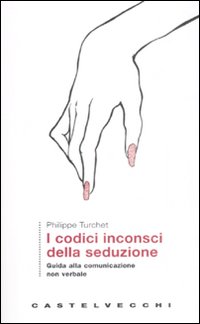 Libro codici inconsci della seduzione. Guida alla comunicazione non verbale di Philippe Turchet - ean 9788876152610 - Castelvecchi