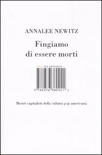 Libro Fingiamo di essere morti. Mostri capitalisti della cultura pop americana di Annalee Newitz - ean 9788876380921 - Isbn Edizioni