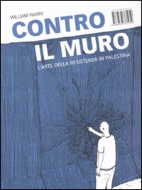Libro Contro il muro. L'arte della resistenza in Palestina di William Parry - ean 9788876381959 - Isbn Edizioni