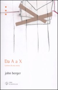 Libro Da A a X. Lettere di una storia di John Berger - ean 9788876445989 - Libri Scheiwiller