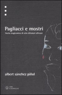 Libro Pagliacci e mostri. Storia tragicomica di otto dittattori africani di Albert Sánchez Piñol - ean 9788876446061 - Libri Scheiwiller