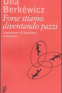 Libro Forse stiamo diventando pazzi. Lineamenti di fanatismo comparato di Ulla Berkéwicz - ean 9788877133939 - Casagrande