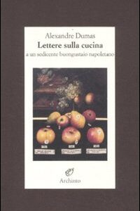 Libro Lettere sulla cucina a un sedicente buongustaio napoletano di Alexandre Dumas - ean 9788877682192 - Archinto