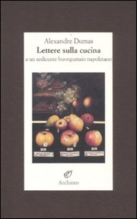 Libro Lettere sulla cucina a un sedicente buongustaio napoletano di Alexandre Dumas - ean 9788877682192 - Archinto