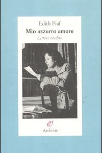 Libro Mio azzurro amore. Lettere inedite di Édith Piaf - ean 9788877685964 - Archinto