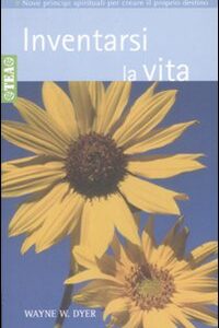 Libro Inventarsi la vita. Nove principi spirituali per creare il proprio destino di Wayne W. Dyer - ean 9788878189089 - TEA