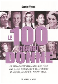 Libro cento grandi donne. Le stelle dell'altra metà del cielo che hanno illuminato e trasformato il nostro mondo e la nostra storia di Sergio Vicini - ean 9788878514249 - Hobby & Work Publishing