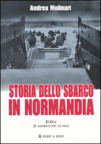 Libro Storia dello sbarco in Normadia. D-Day: il giorno più lungo di Andrea Molinari - ean 9788878515369 - Hobby & Work Publishing
