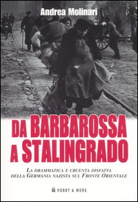 Libro Da Barbarossa a Stalingrado. La drammatica e cruente disfatta della Germania nazista sul fronte orientale di Andrea Molinari - ean 9788878515376 - Hobby & Work Publishing
