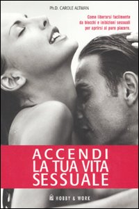 Libro Accendi la tua vita sessuale. Come liberarsi facilmente da blocchi e inibizioni sessuali per aprirsi al puro piacere di Carole Altman - ean 9788878515406 - Hobby & Work Publishing