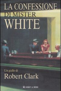 Libro confessione di Mister White di Robert Clark - ean 9788878515987 - Hobby & Work Publishing