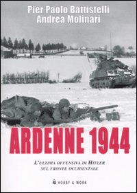 Libro Ardenne 1944. L'ultima offensiva di Hitler sul fronte occidentale di Pier Paolo Battistelli; Andrea Molinari - ean 9788878516915 - Hobby & Work Publishing