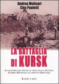Libro battaglia di Kursk. Lo scontro che decise le sorti della Seconda Guerra Mondiale sul fronte orientale di Andrea Molinari; Ciro Paoletti - ean 9788878517356 - Hobby & Work Publishing