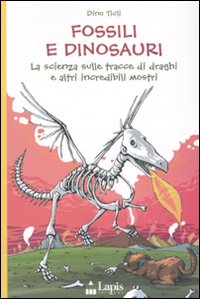 Libro Fossili e dinosauri. La scienza sulle tracce di draghi e altri incredibili mostri di Dino Ticli - ean 9788878740761 - Lapis