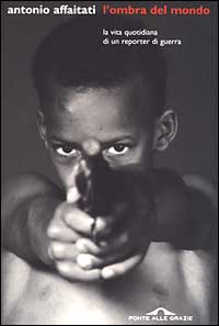 Libro ombra del mondo. La vita quotidiana di un reporter di guerra di Antonio Affaitati - ean 9788879284523 - Ponte alle Grazie
