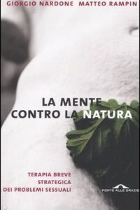Libro mente contro la natura. Terapia breve strategica dei problemi sessuali di Giorgio Nardone; Matteo Rampin - ean 9788879287487 - Ponte alle Grazie