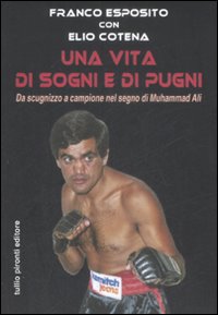 Libro vita di sogni e di pugni. Da scugnizzo a campione nel segno di Muhammad Ali di Franco Esposito; Elio Cotena - ean 9788879374583 - Tullio Pironti