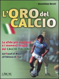 Libro oro del calcio. Le sfide più esaltanti e i momenti magici del calcio italiano dall'Ascoli di Mazzone all'Udinese di Zico di Massimiliano Morelli - ean 9788879446464 - L'Airone Editrice Roma