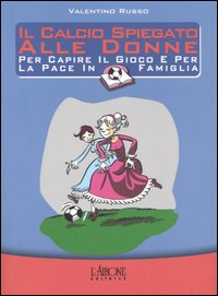 Libro calcio spiegato alle donne. Per capire il gioco e per la pace in famiglia di Valentino Russo - ean 9788879446969 - L'Airone Editrice Roma