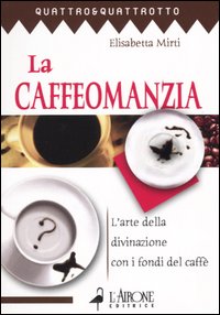 Libro caffeomanzia. L'arte della divinazione con i fondi del caffè di Elisabetta Mirti - ean 9788879447041 - L'Airone Editrice Roma