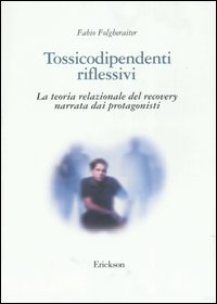 Libro Tossicodipendenti riflessivi. La teoria relazionale del recovery narrata dai protagonisti di Fabio Folgheraiter - ean 9788879465892 - Erickson