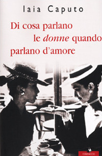 Libro Di cosa parlano le donne quando parlano d'amore di Iaia Caputo - ean 9788879724845 - Corbaccio