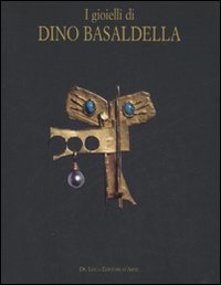 Libro gioielli di Dino Basaldella. Catalogo della mostra (Udine 15 dicembre 2007-30 marzo 2008-Trieste