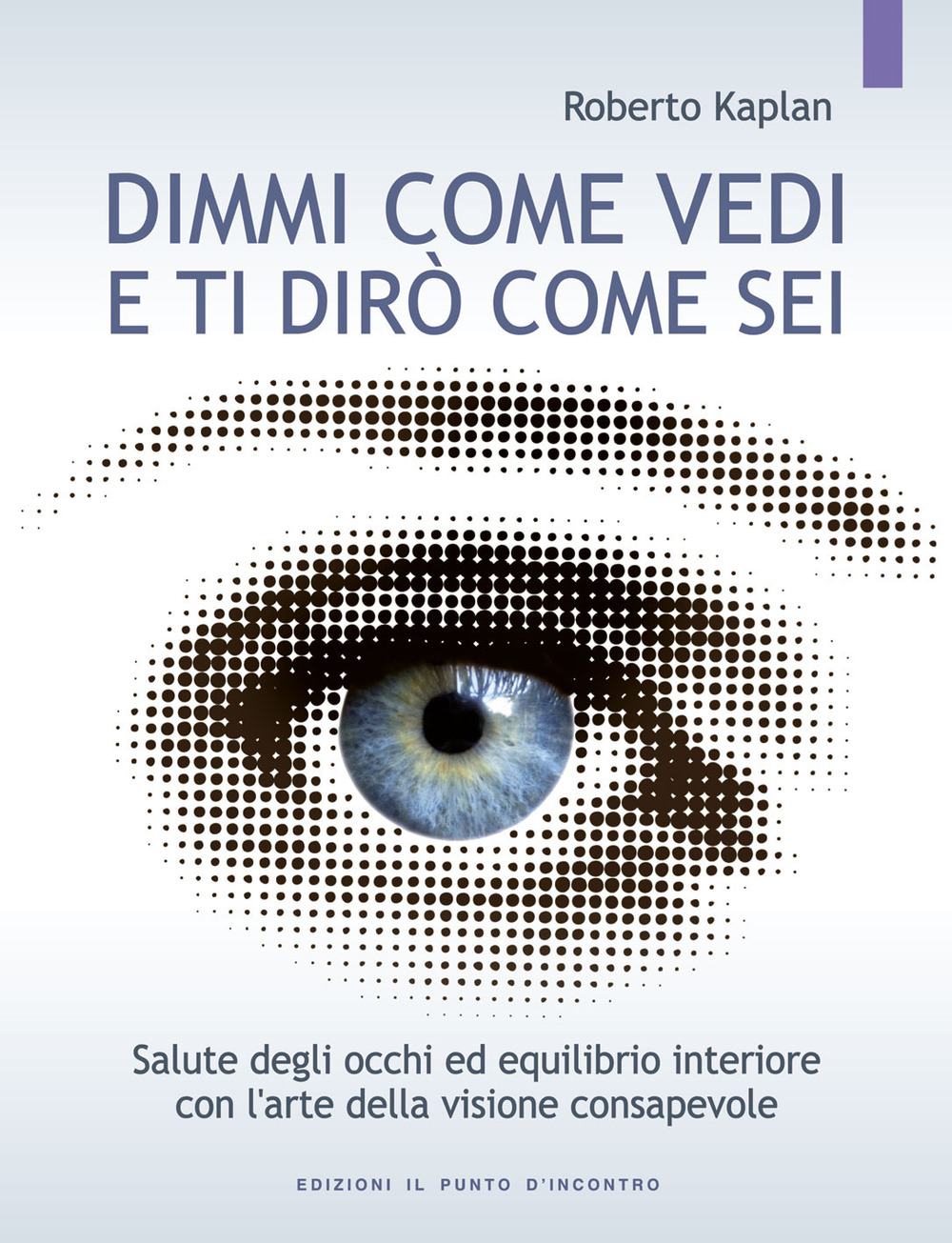 Libro Dimmi come vedi e ti dirò come sei. Salute degli occhi ed equilibrio interiore con l'arte della visione consapevole di Roberto Kaplan - ean 9788880933427 - Edizioni Il Punto d'Incontro