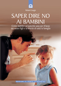 Libro Saper dire no ai bambini. Come stabilire un'autorità sana per il benedei nostri figli e la felicità di tutta la famiglia di Robert Langis - ean 9788880934172 - Edizioni Il Punto d'Incontro