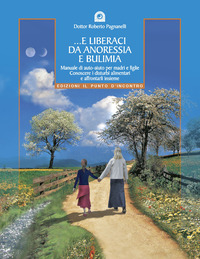 Libro E liberaci da anoressia e bulimia. Manuale di auto-aiuto per madri e figlie. Conoscere i disturbi alimentari e affrontarli insieme di Roberto Pagnanelli - ean 9788880934196 - Edizioni Il Punto d'Incontro