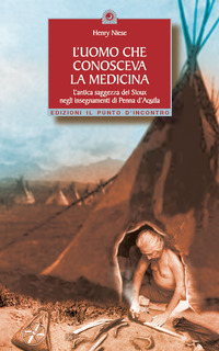 Libro uomo che conosceva la medicina. L'antica saggezza dei Sioux negli insegnamenti di Penna d'Aquila di Henry Niese - ean 9788880934226 - Edizioni Il Punto d'Incontro