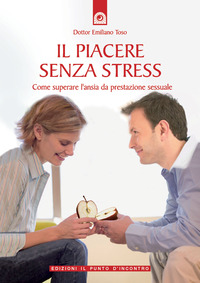 Libro piacere senza stress. Come superare l'ansia da prestazione sessuale di Emiliano Toso - ean 9788880934998 - Edizioni Il Punto d'Incontro
