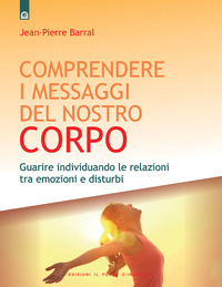 Libro Comprendere i messaggi del nostro corpo: Guarire individuando le relazioni tra emozioni e disturbi di Jean-Pierre Barral - ean 9788880935292 - Edizioni Il Punto d'Incontro