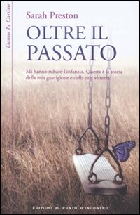 Libro Oltre il passato. Mi hanno rubato l'infanzia. Questa è la storia della mia guarigione e della mia vittoria di Sarah Preston - ean 9788880935421 - Edizioni Il Punto d'Incontro