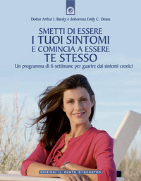 Libro Smetti di essere i tuoi sintomi e comincia ad essere te stesso. Un programma in sei settimane per guarire dai sintomi cronici di Arthur J. Barsky; Emily C. Deans - ean 9788880935872 - Edizioni Il Punto d'Incontro