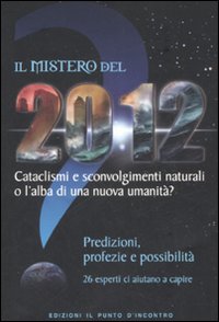 Libro mistero del 2012. Cataclismi e sconvolgimenti naturali o l'alba di una nuova umanità? Predizioni