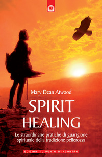 Libro Spirit healing. Le straordinarie pratiche di guarigione spirituale della tradizione pellerossa di Mary Dean Atwood - ean 9788880935957 - Edizioni Il Punto d'Incontro