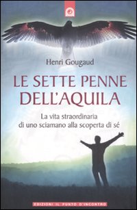 Libro sette penne dell'aquila. La vita straordinaria di uno sciamano alla scoperta di sé di Henri Gougaud - ean 9788880936145 - Edizioni Il Punto d'Incontro
