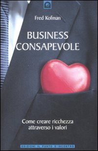 Libro Business consapevole. Come creare ricchezza attraverso i valori di Fred Kofman - ean 9788880936206 - Edizioni Il Punto d'Incontro